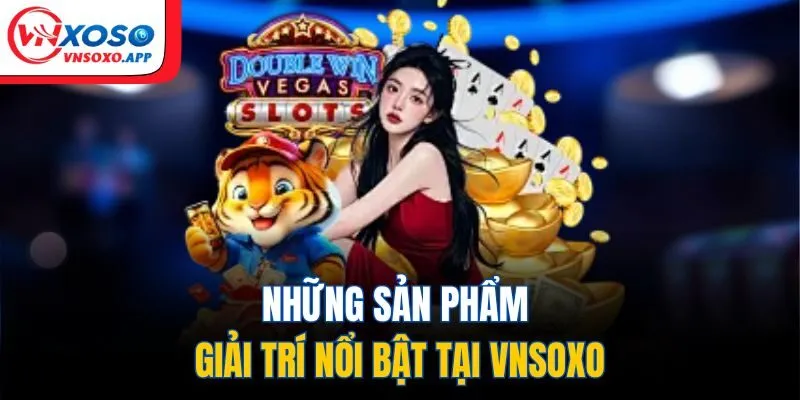 Những sản phẩm giải trí nổi bật tại Vnxoso