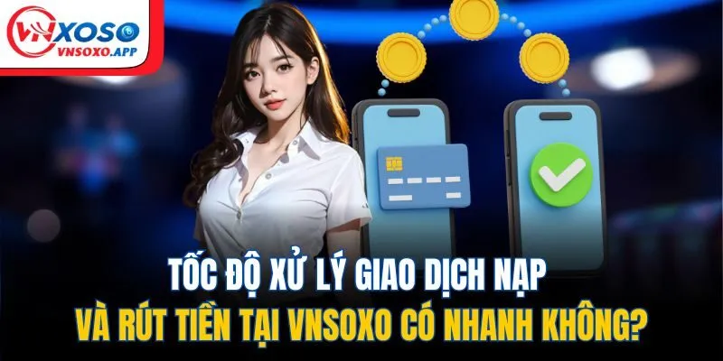 Tốc độ xử lý giao dịch nạp và rút tiền siêu nhanh chóng